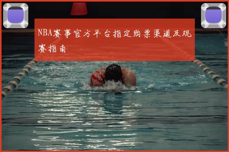 NBA赛事官方平台指定购票渠道及观赛指南