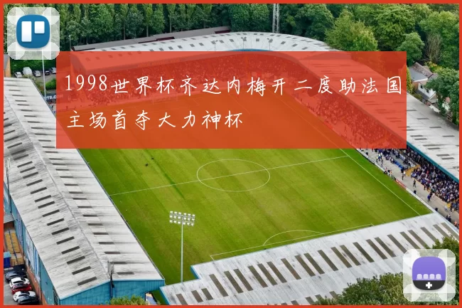 1998世界杯齐达内梅开二度助法国主场首夺大力神杯