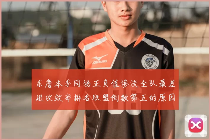 东詹本季同场正负值惨淡全队最差进攻效率排名联盟倒数第五的原因分析