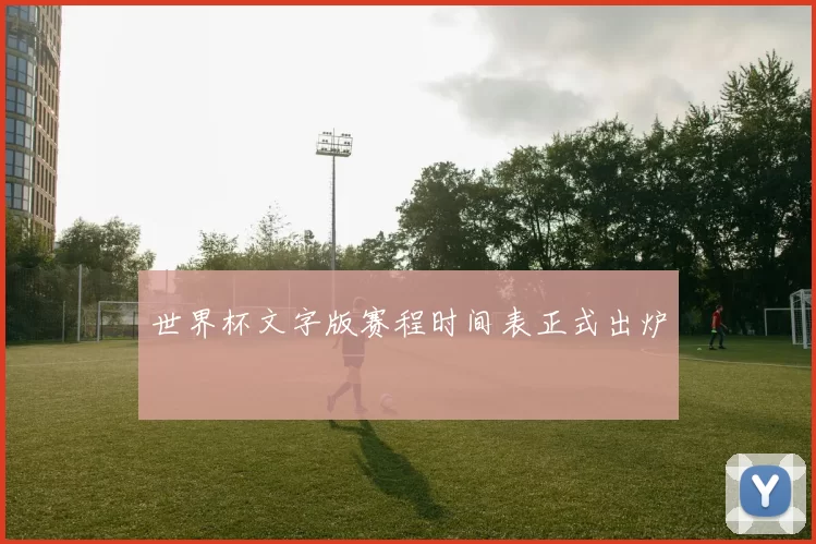 世界杯文字版赛程时间表正式出炉