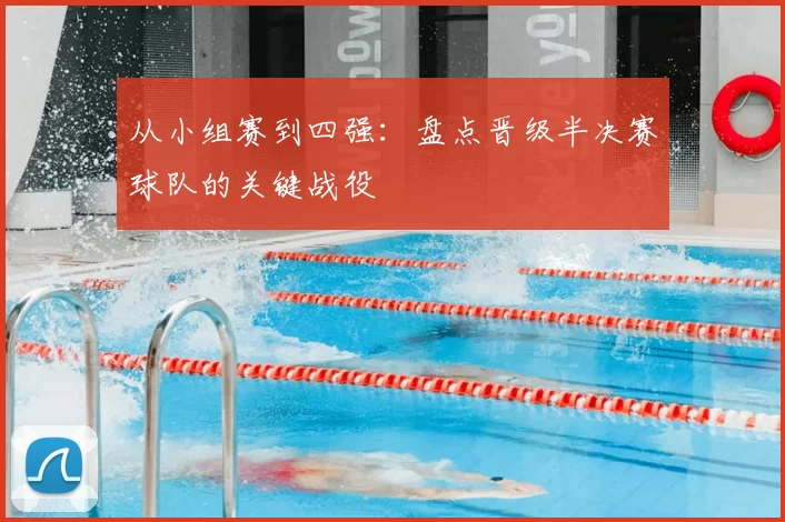 从小组赛到四强:盘点晋级半决赛球队的关键战役