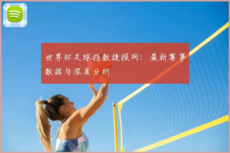 世界杯足球指数捷报网：最新赛事数据与深度分析