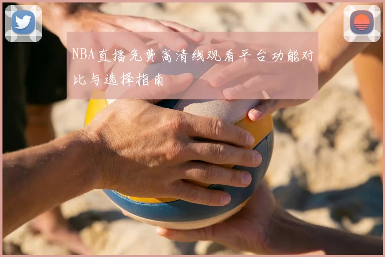 NBA直播免费高清线观看平台功能对比与选择指南