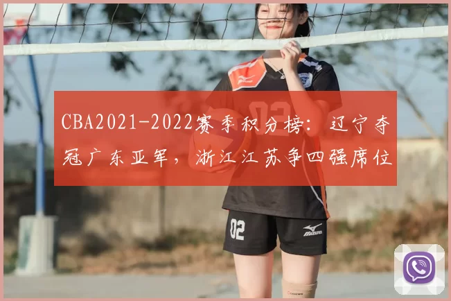CBA2021-2022赛季积分榜:辽宁夺冠广东亚军,浙江江苏争四强席位