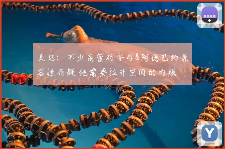 美记：不少高管对字母&阿德巴约兼容性存疑 他需要拉开空间的内线