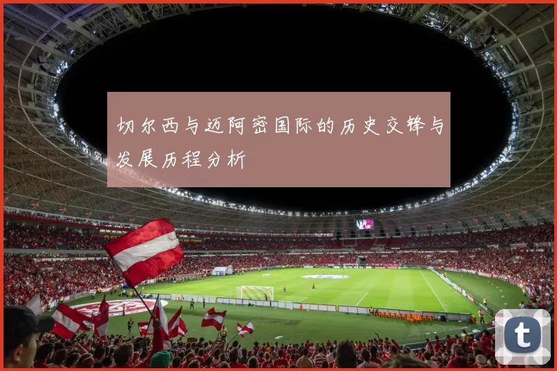 切尔西与迈阿密国际的历史交锋与发展历程分析