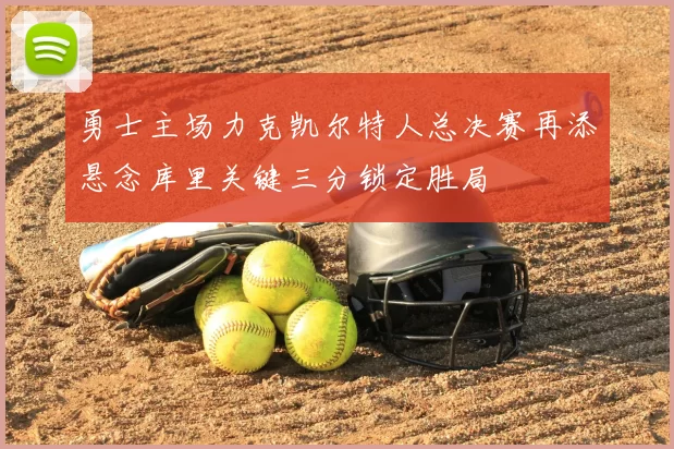 勇士主场力克凯尔特人总决赛再添悬念库里关键三分锁定胜局