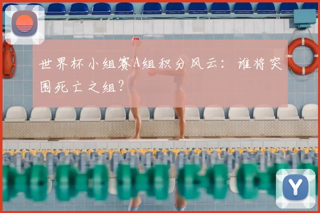 世界杯小组赛A组积分风云:谁将突围死亡之组?