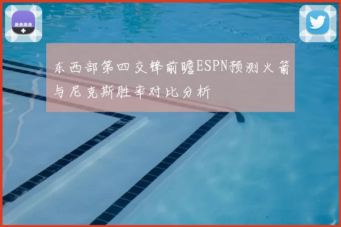 东西部第四交锋前瞻ESPN预测火箭与尼克斯胜率对比分析