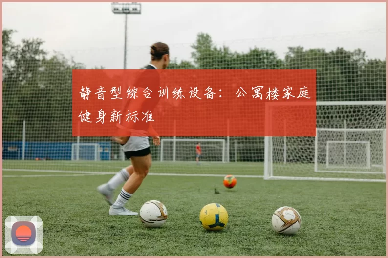 静音型综合训练设备：公寓楼家庭健身新标准