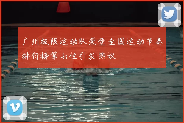 广州极限运动队荣登全国运动节奏排行榜第七位引发热议