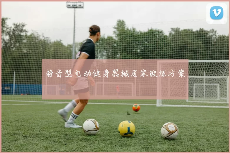 静音型电动健身器械居家锻炼方案