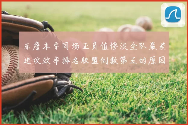 东詹本季同场正负值惨淡全队最差进攻效率排名联盟倒数第五的原因分析