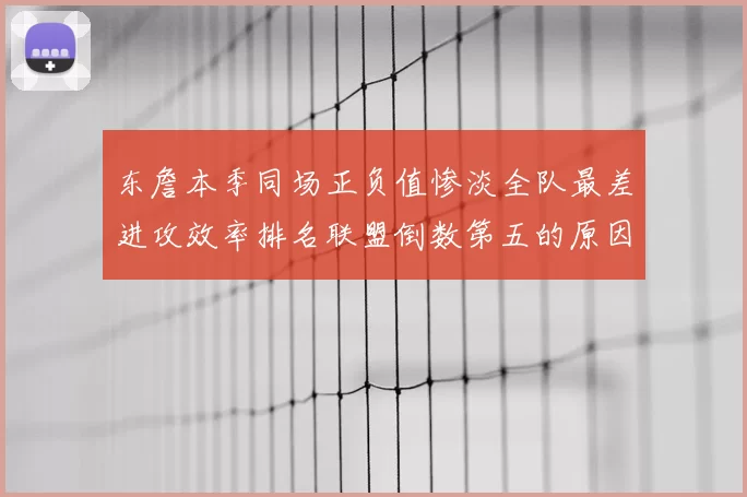东詹本季同场正负值惨淡全队最差进攻效率排名联盟倒数第五的原因分析