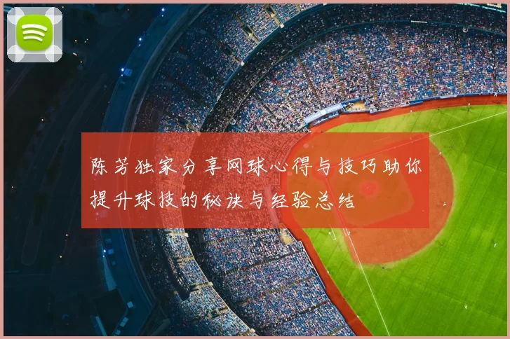 陈芳独家分享网球心得与技巧助你提升球技的秘诀与经验总结