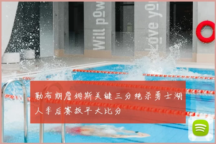 勒布朗詹姆斯关键三分绝杀勇士湖人季后赛扳平大比分