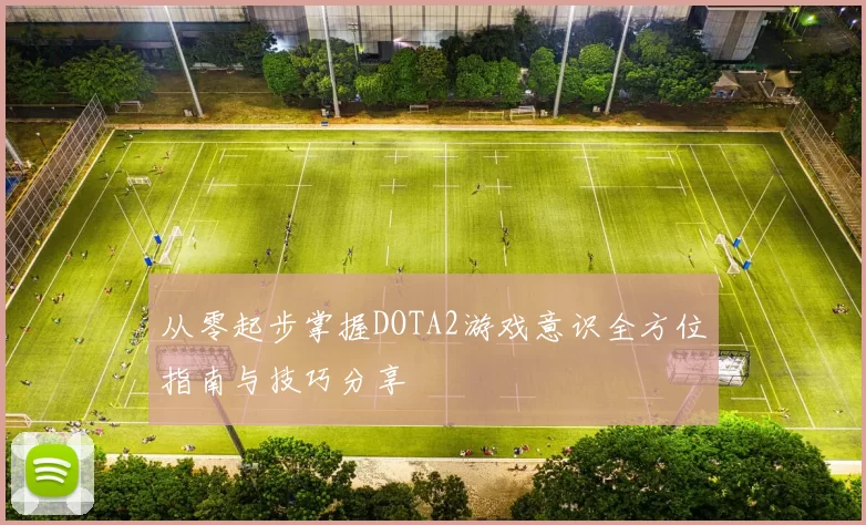 从零起步掌握DOTA2游戏意识全方位指南与技巧分享