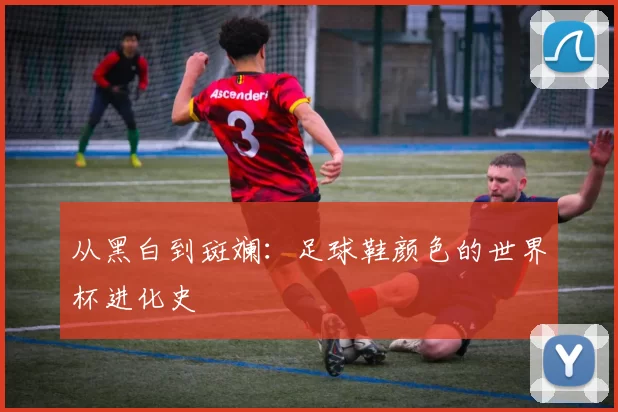 从黑白到斑斓:足球鞋颜色的世界杯进化史
