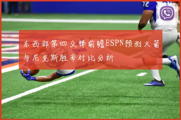 东西部第四交锋前瞻ESPN预测火箭与尼克斯胜率对比分析