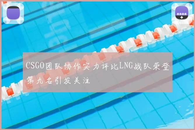 CSGO团队协作实力评比LNG战队荣登第九名引发关注