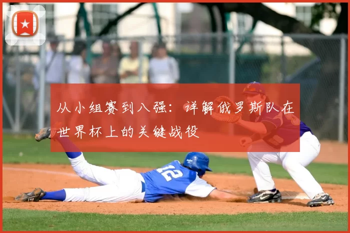 从小组赛到八强：详解俄罗斯队在世界杯上的关键战役
