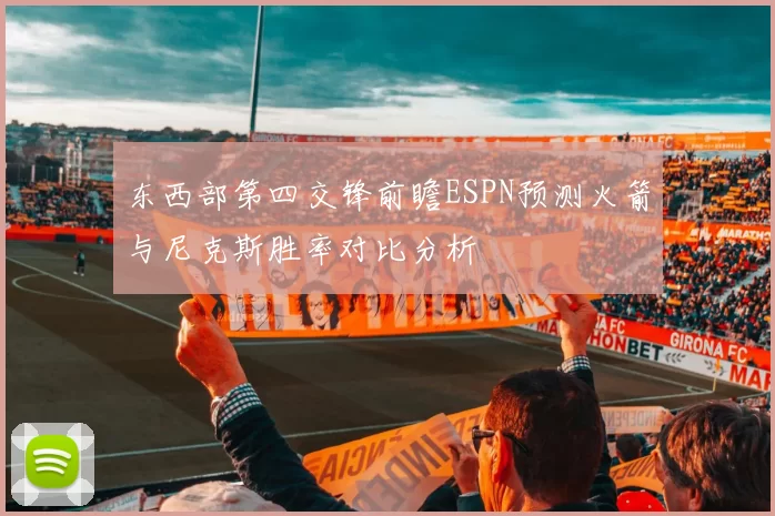 东西部第四交锋前瞻ESPN预测火箭与尼克斯胜率对比分析