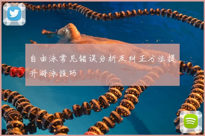 自由泳常见错误分析及纠正方法提升游泳技巧