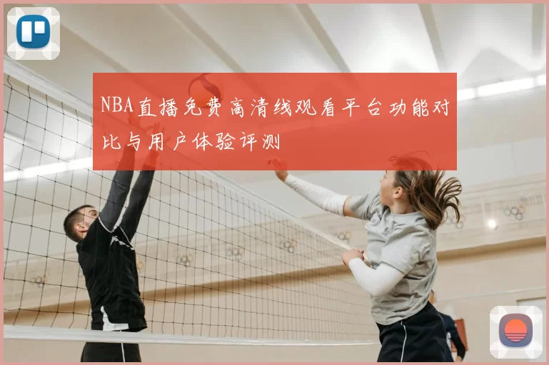 NBA直播免费高清线观看平台功能对比与用户体验评测