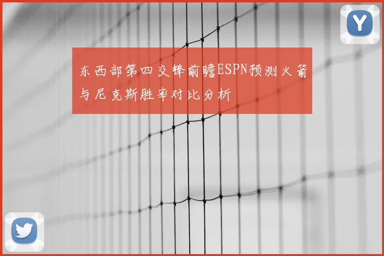 东西部第四交锋前瞻ESPN预测火箭与尼克斯胜率对比分析