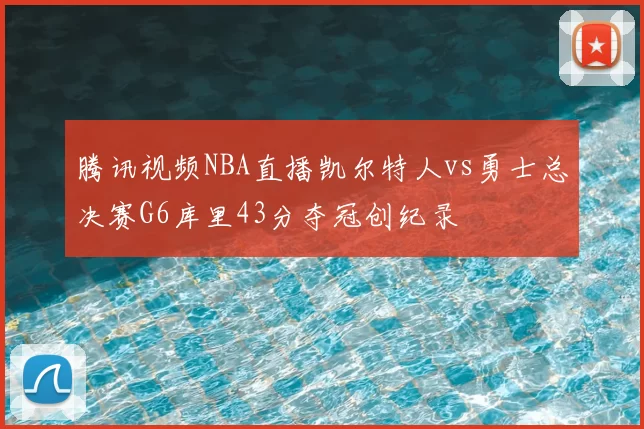 腾讯视频NBA直播凯尔特人vs勇士总决赛G6库里43分夺冠创纪录