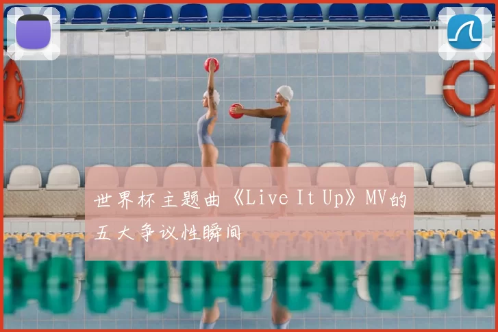 世界杯主题曲《Live It Up》MV的五大争议性瞬间