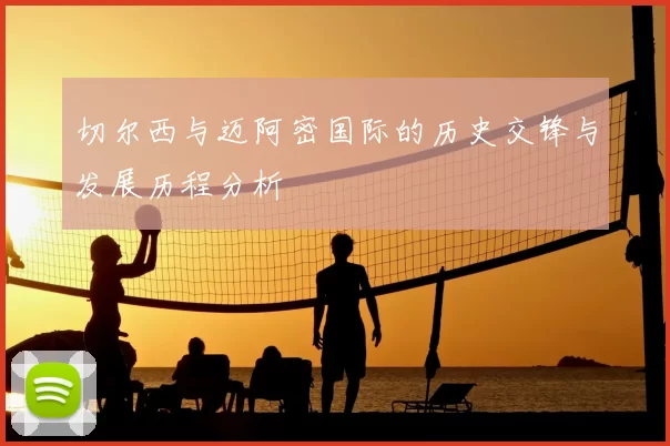切尔西与迈阿密国际的历史交锋与发展历程分析