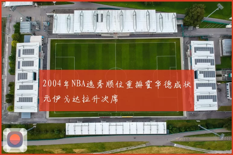 2004年NBA选秀顺位重排霍华德成状元伊戈达拉升次席