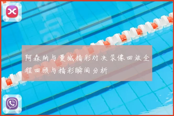阿森纳与曼城精彩对决录像回放全程回顾与精彩瞬间分析
