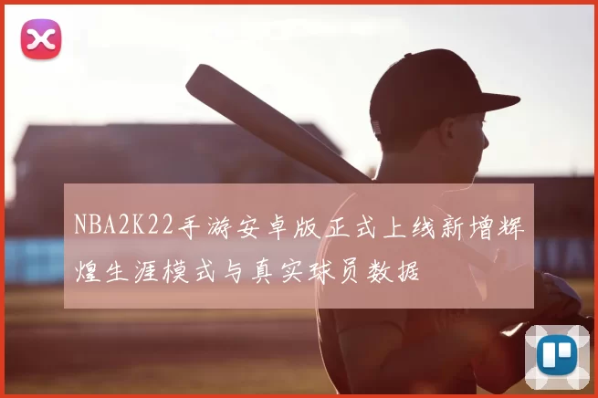 NBA2K22手游安卓版正式上线新增辉煌生涯模式与真实球员数据