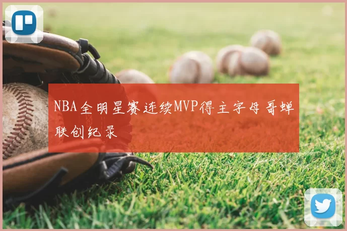 NBA全明星赛连续MVP得主字母哥蝉联创纪录