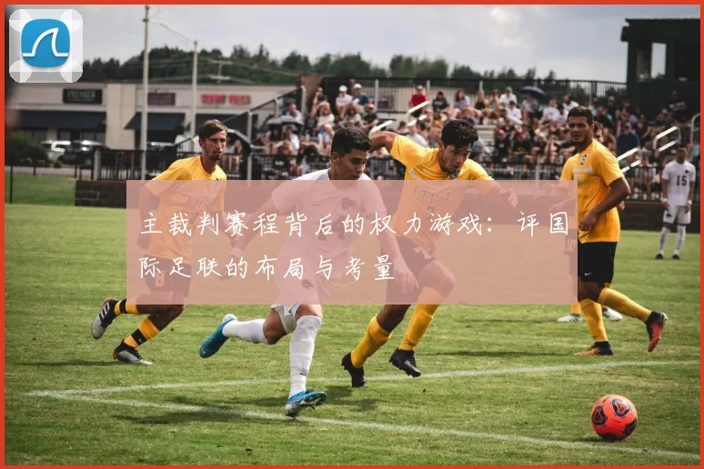 主裁判赛程背后的权力游戏:评国际足联的布局与考量
