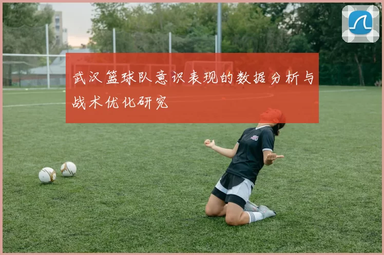 武汉篮球队意识表现的数据分析与战术优化研究