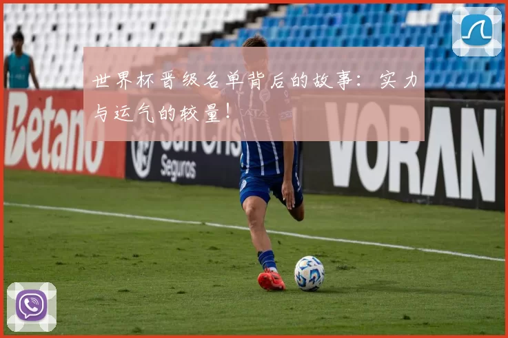 世界杯晋级名单背后的故事:实力与运气的较量!