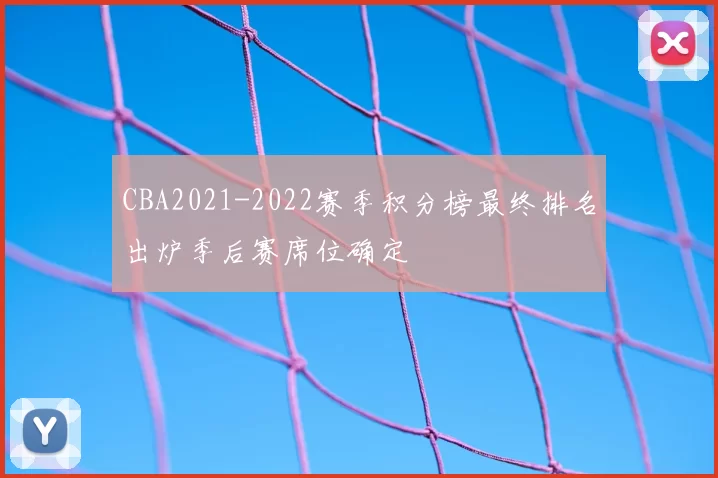 CBA2021-2022赛季积分榜最终排名出炉季后赛席位确定