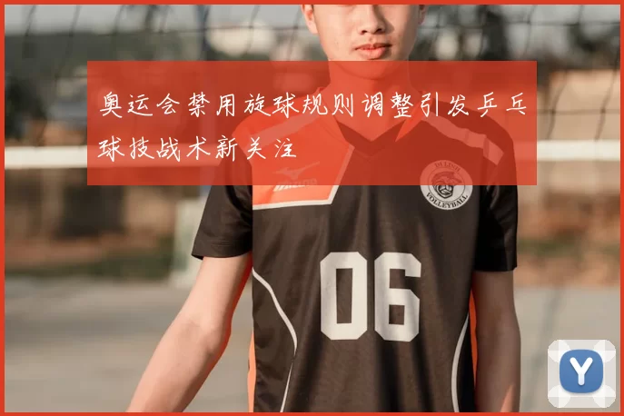 奥运会禁用旋球规则调整引发乒乓球技战术新关注