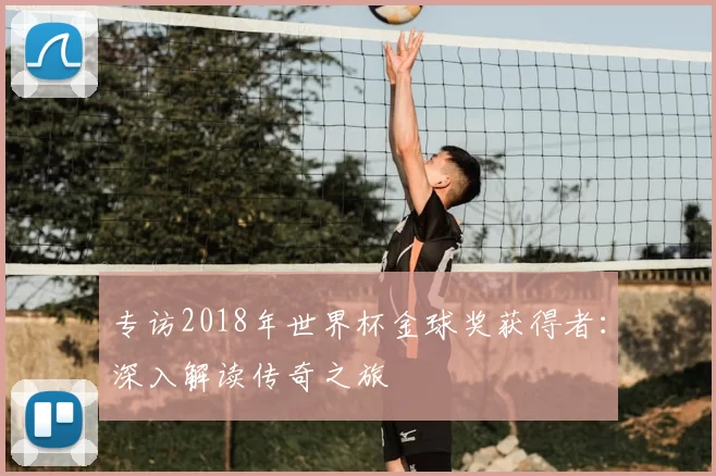 专访2018年世界杯金球奖获得者：深入解读传奇之旅
