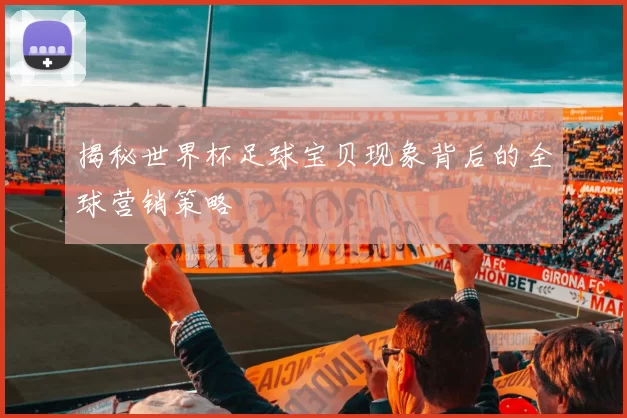 揭秘世界杯足球宝贝现象背后的全球营销策略